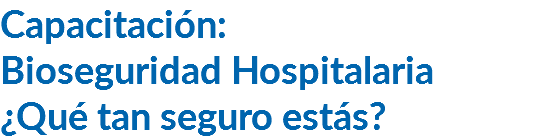 Capacitación: Bioseguridad Hospitalaria ¿Qué tan seguro estás?